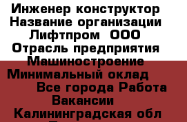 Инженер-конструктор › Название организации ­ Лифтпром, ООО › Отрасль предприятия ­ Машиностроение › Минимальный оклад ­ 30 000 - Все города Работа » Вакансии   . Калининградская обл.,Приморск г.